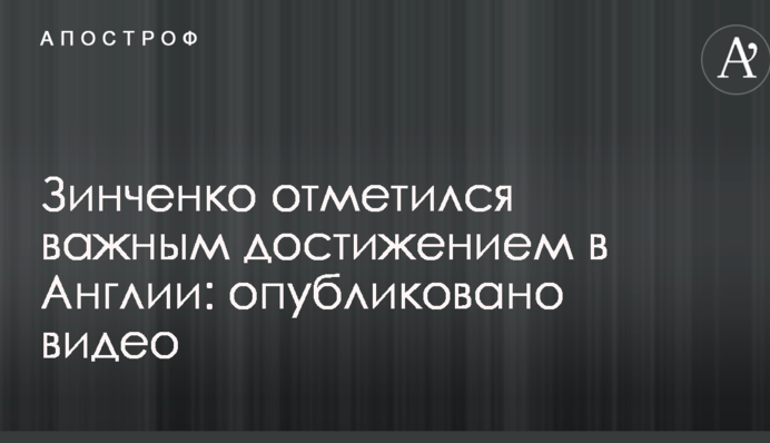 Зинченко отметился важным достижением в Англии: опубликовано видео