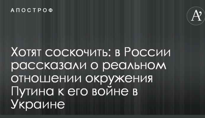 Хочуть зіскочити: у Росії розповіли про реальне ставлення оточення Путіна до його війни в Україні