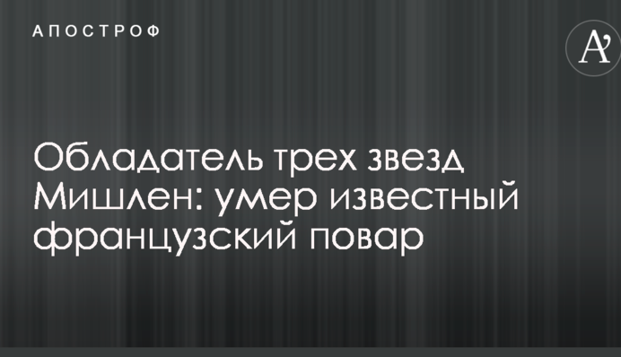 Володар трьох зірок Мішлен: помер відомий французький кухар