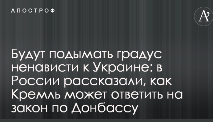 Будуть піднімати градус ненависті до України: у Росії розповіли, як Кремль може відповісти на закон по Донбасу