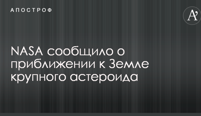NASA повідомило про наближення до Землі великого астероїда