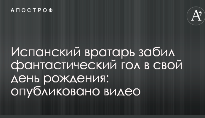 Испанский вратарь забил фантастический гол в свой день рождения: опубликовано видео