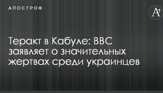Теракт в Кабулі: BBC заявляє про значні жертви серед українців