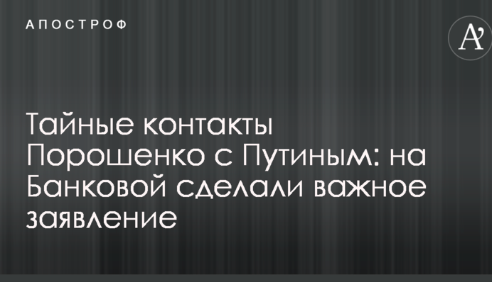 Таємні контакти Порошенка з Путіним: на Банковій зробили важливу заяву