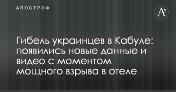 Загибель українців в Кабулі: з'явилися нові дані і відео з моментом потужного вибуху в готелі