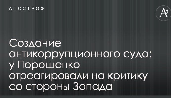 Создание антикоррупционного суда: у Порошенко отреагировали на критику со стороны Запада