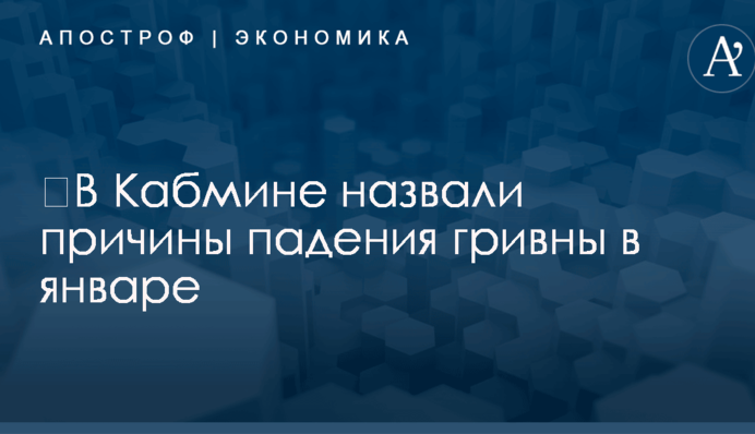 ​В Кабмине назвали причины падения гривны в январе