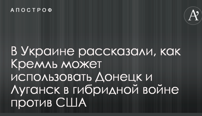 В Україні розповіли, як Кремль може використовувати Донецьк і Луганськ у гібридній війні проти США