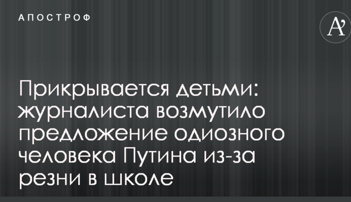 Прикривається дітьми: журналіста обурила пропозиція одіозної людини Путіна через різанину в школі
