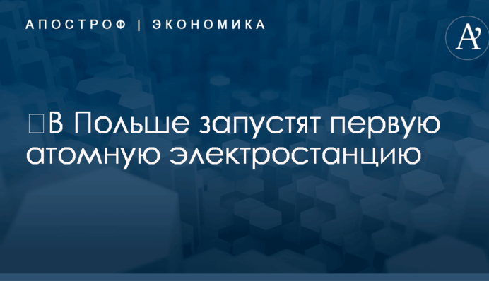 ​В Польше запустят первую атомную электростанцию