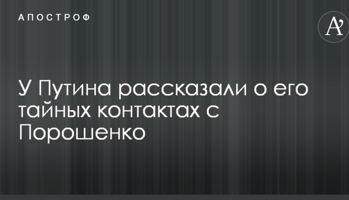 У Путина рассказали о его тайных контактах с Порошенко