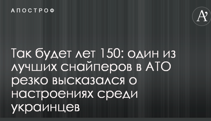 Так буде 150 років: один з кращих снайперів в АТО різко висловився про настрої серед українців