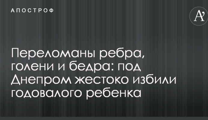 Переламані ребра, гомілки і стегна: під Дніпром жорстоко побили однорічну дитину