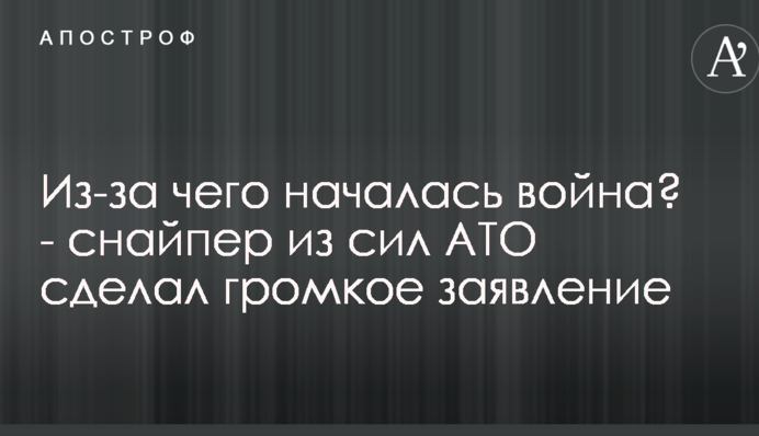Через що почалася війна? - снайпер з сил АТО зробив гучну заяву