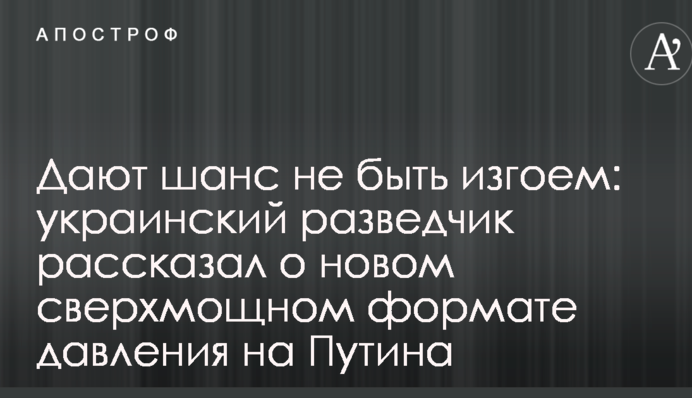 Дают шанс не быть изгоем: украинский разведчик рассказал о новом сверхмощном формате давления на Путина