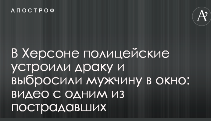 В Херсоне полицейские устроили драку и выбросили мужчину в окно: видео с одним из пострадавших