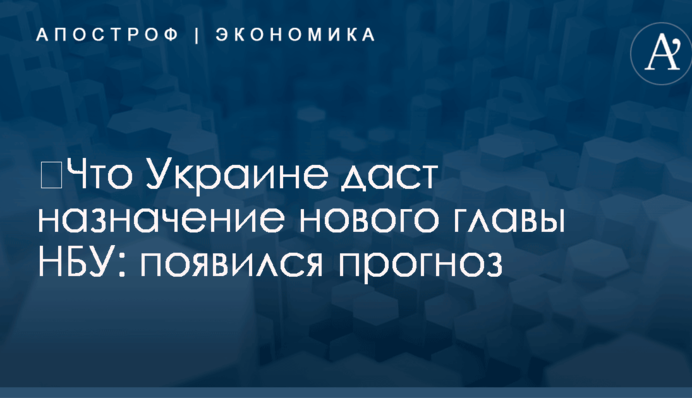 ​Что Украине даст назначение нового главы НБУ: появился прогноз