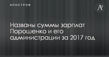 Названі суми зарплат Порошенка та його адміністрації за 2017 рік