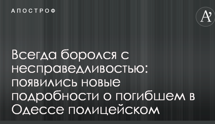 Завжди боровся з несправедливістю: з'явилися нові подробиці про загиблого в Одесі поліцейського