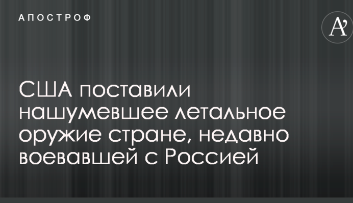 США поставили нашумевшее летальное оружие стране, недавно воевавшей с Россией