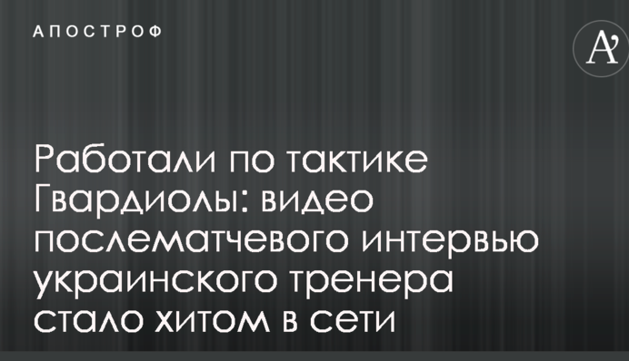 Працювали по тактиці Гвардіоли: відео післяматчевого інтерв'ю українського тренера стало хітом в мережі