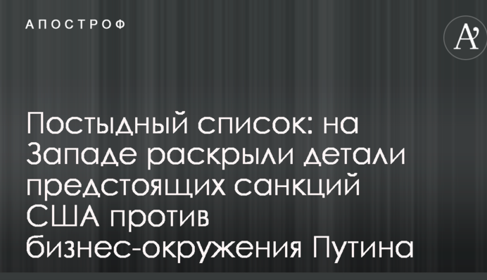 Постыдный список: на Западе раскрыли детали предстоящих санкций США против бизнес-окружения Путина