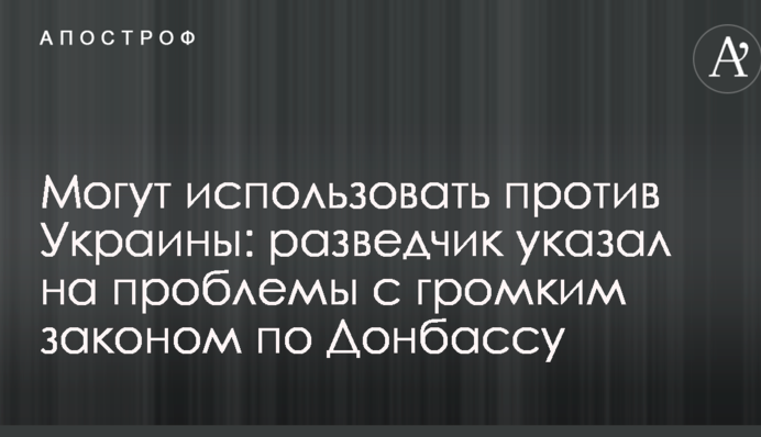 Могут использовать против Украины: разведчик указал на проблемы с громким законом по Донбассу