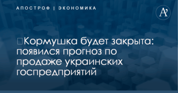​Кормушка будет закрыта: появился прогноз по продаже украинских госпредприятий