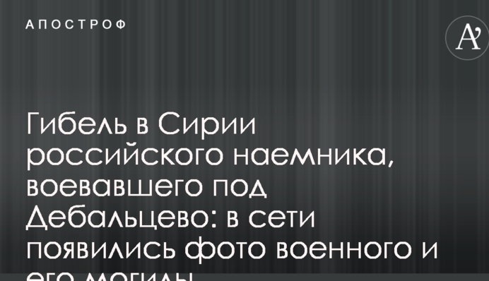 Загибель в Сирії російського найманця, що воював під Дебальцевим: в мережі з'явилися фото військового і його могили