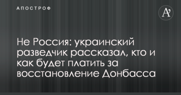 Не Росія: український розвідник розповів, хто і як платитиме за відновлення Донбасу