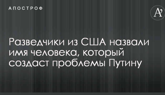 Розвідники з США назвали ім'я людини, який створить проблеми Путіну