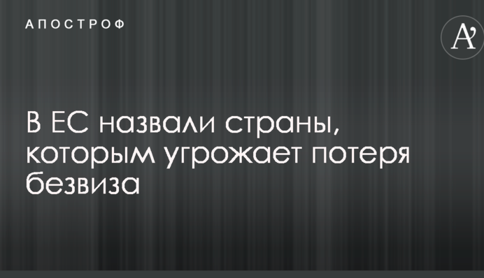 В ЄС назвали країни, яким загрожує втрата безвізу