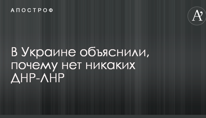 В Украине объяснили, почему нет никаких ДНР-ЛНР