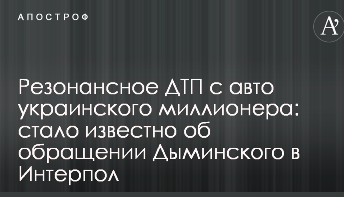 Резонансное ДТП с авто украинского миллионера: стало известно об обращении Дыминского в Интерпол