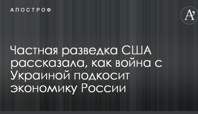 Приватна розвідка США розповіла, як війна з Україною підкосить економіку Росії