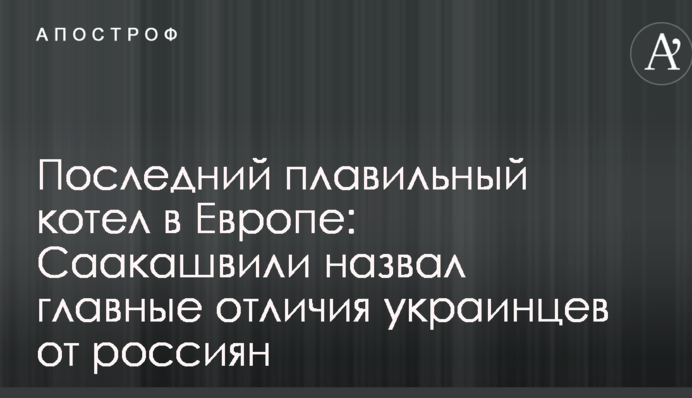 Останній плавильний котел в Європі: Саакашвілі назвав головні відмінності українців від росіян