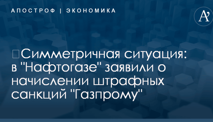 ​Симметричная ситуация: в "Нафтогазе" заявили о начислении штрафных санкций "Газпрому"