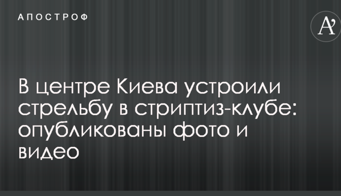 У центрі Києва влаштували стрілянину в стриптиз-клубі: опубліковані фото і відео