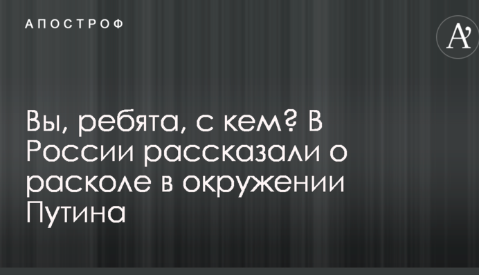 Вы, ребята, с кем? В России рассказали о расколе в окружении Путина