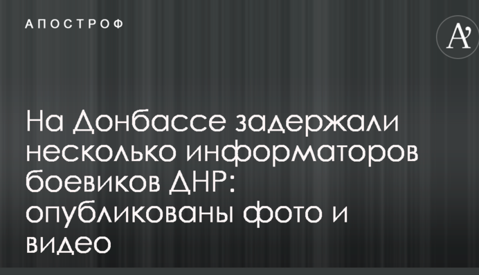 На Донбассе задержали несколько информаторов боевиков ДНР: опубликованы фото и видео