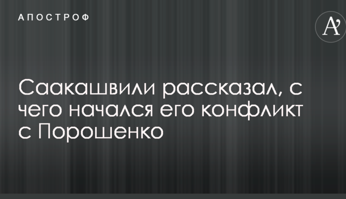 Саакашвілі розповів, з чого почався його конфлікт з Порошенком