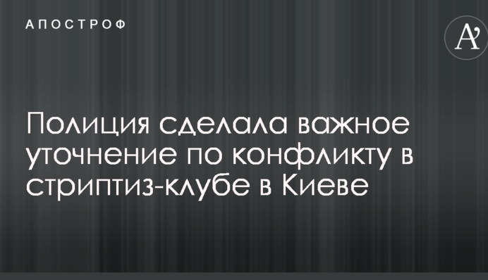 Поліція зробила важливе уточнення щодо конфлікту в стриптиз-клубі в Києві
