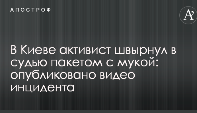 В Киеве активист швырнул в судью пакетом с мукой: опубликовано видео инцидента