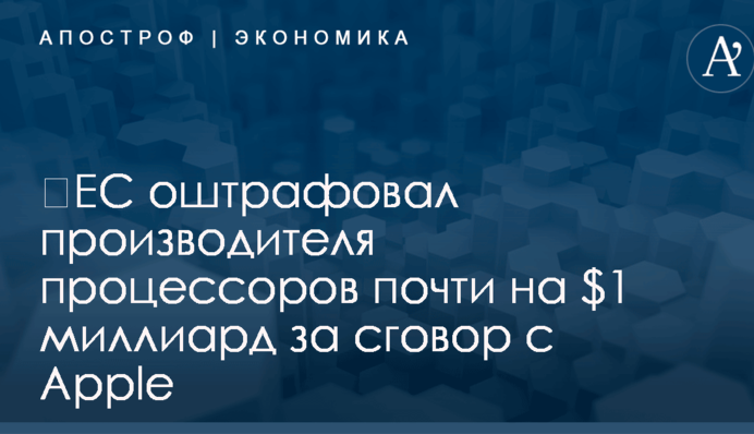 ​ЕС оштрафовал производителя процессоров почти на $1 миллиард за сговор с Apple