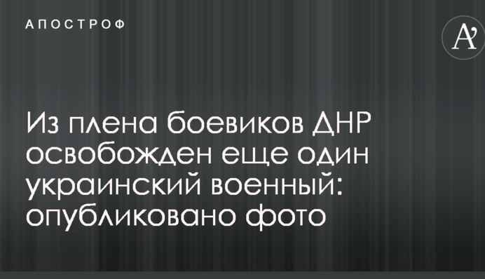 З полону бойовиків ДНР звільнений ще один український військовий: опубліковано фото