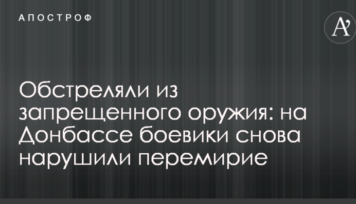Обстріляли із забороненої зброї: на Донбасі бойовики знову порушили перемир'я