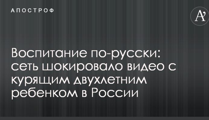 Воспитание по-русски: сеть шокировало видео с курящим двухлетним ребенком в России