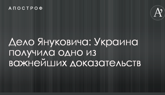 Справа Януковича: Україна отримала один з найважливіших доказів