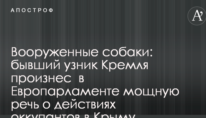 Озброєні собаки: колишній в'язень Кремля виголосив в Європарламенті потужну промову про дії окупантів в Криму