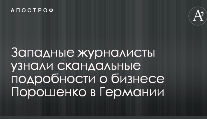 Западные журналисты узнали скандальные подробности о бизнесе Порошенко в Германии